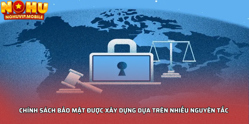 Chính sách bảo mật được xây dựng dựa trên nhiều nguyên tắc 