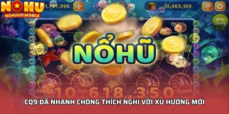 CQ9 đã nhanh chóng thích nghi với xu hướng mới