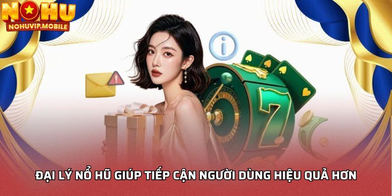 Đại lý nổ hũ giúp tiếp cận người dùng hiệu quả hơn