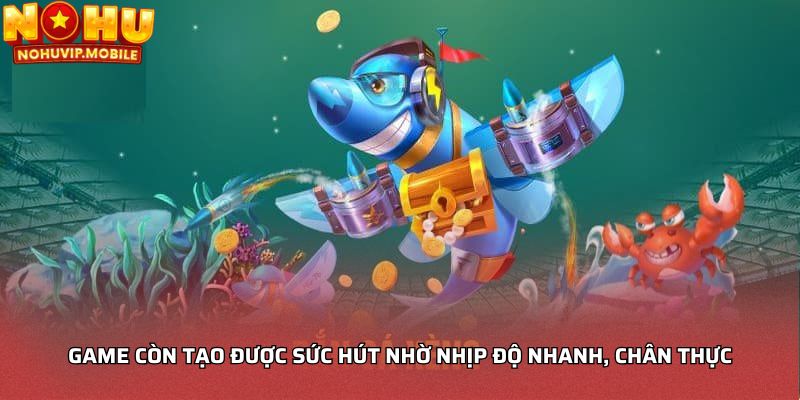 Game còn tạo được sức hút nhờ nhịp độ nhanh, chân thực