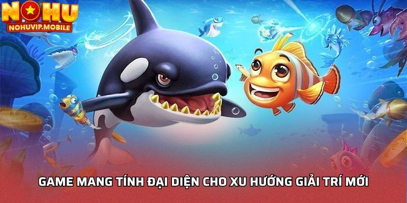 Game mang tính đại diện cho xu hướng giải trí mới