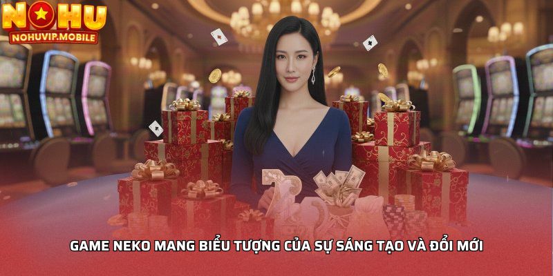 Game Neko mang biểu tượng của sự sáng tạo và đổi mới