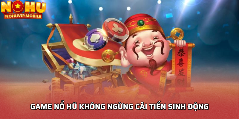 Game nổ hũ không ngừng cải tiến sinh động
