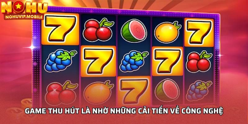 Game thu hút là nhờ những cải tiến về công nghệ