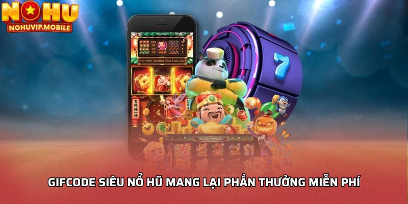 Gifcode siêu nổ hũ mang lại phần thưởng miễn phí