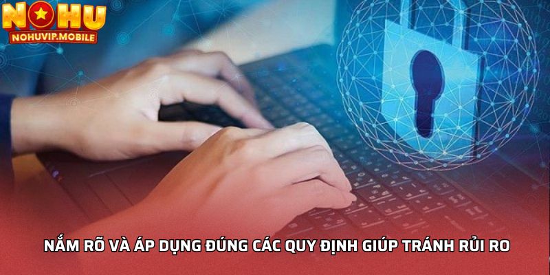 Nắm rõ và áp dụng đúng các quy định giúp tránh rủi ro