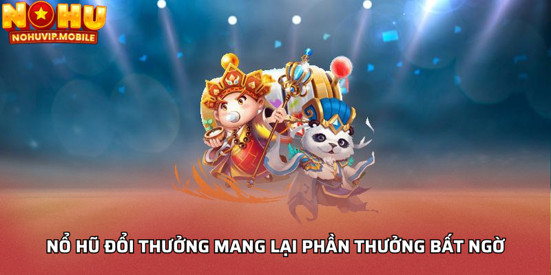Nổ hũ đổi thưởng mang lại phần thưởng bất ngờ