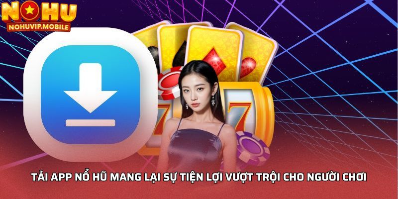 Tải app nổ hũ mang lại sự tiện lợi vượt trội cho người chơi
