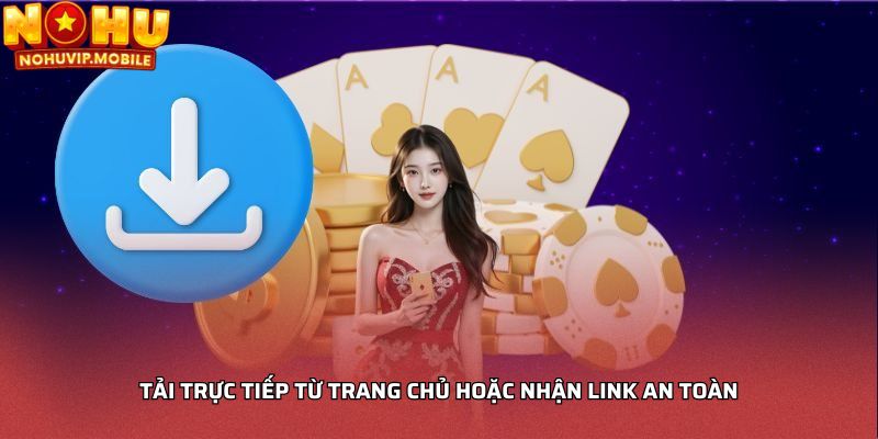 Tải trực tiếp từ trang chủ hoặc nhận link an toàn