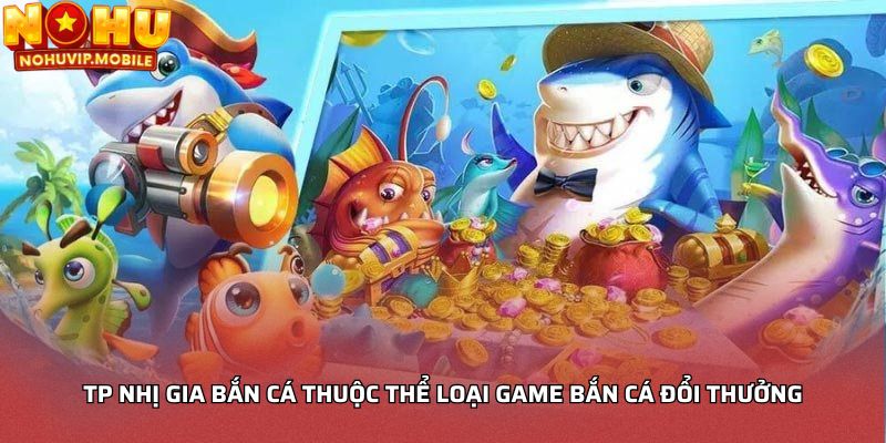 TP nhị gia bắn cá thuộc thể loại game bắn cá đổi thưởng