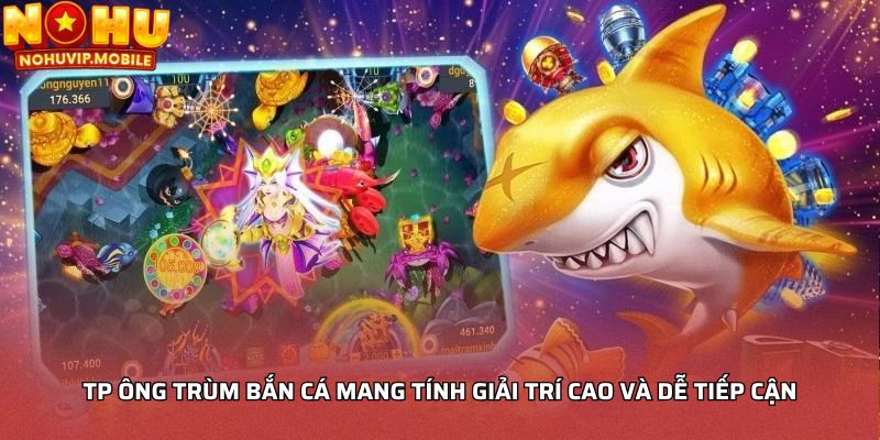 TP ông trùm bắn cá mang tính giải trí cao và dễ tiếp cận