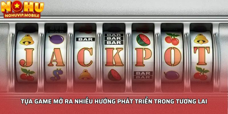 Tựa game mở ra nhiều hướng phát triển trong tương lai