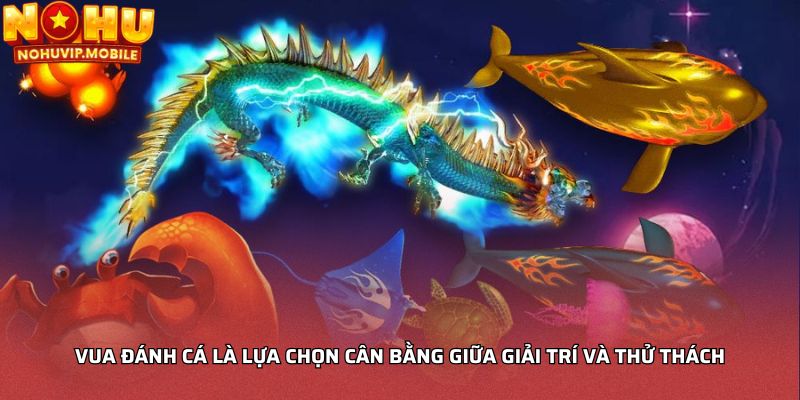 Vua đánh cá là lựa chọn cân bằng giữa giải trí và thử thách