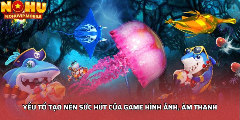 Yếu tố tạo nên sức hút của game hình ảnh, âm thanh