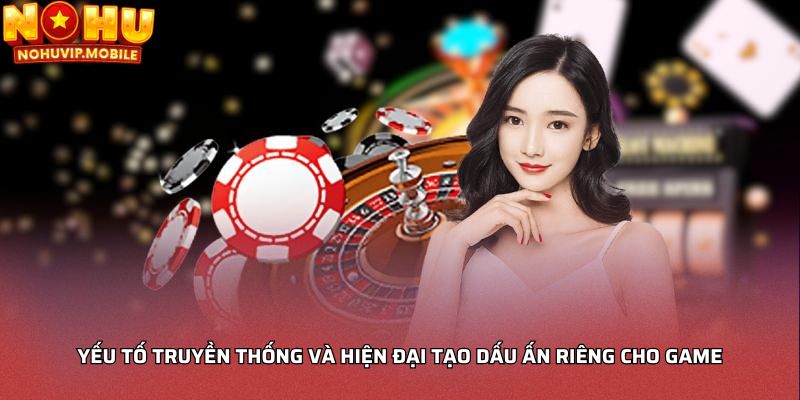 Yếu tố truyền thống và hiện đại tạo dấu ấn riêng cho game