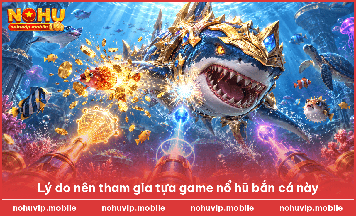 Lý do nên tham gia tựa game nổ hũ bắn cá này