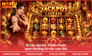 Bí kíp săn hũ: Chiến thuật gom thưởng từ các cao thủ