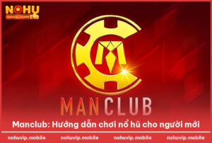 Manclub: Hướng dẫn chơi nổ hũ cho người mới