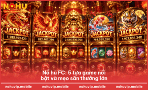 Nổ hũ FC: 5 tựa game nổi bật và mẹo săn thưởng lớn