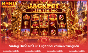 Vương Quốc Nổ Hũ: Luật chơi và mẹo trúng lớn